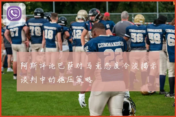 阿斯评论巴萨对马竞态度冷淡揭示谈判中的施压策略