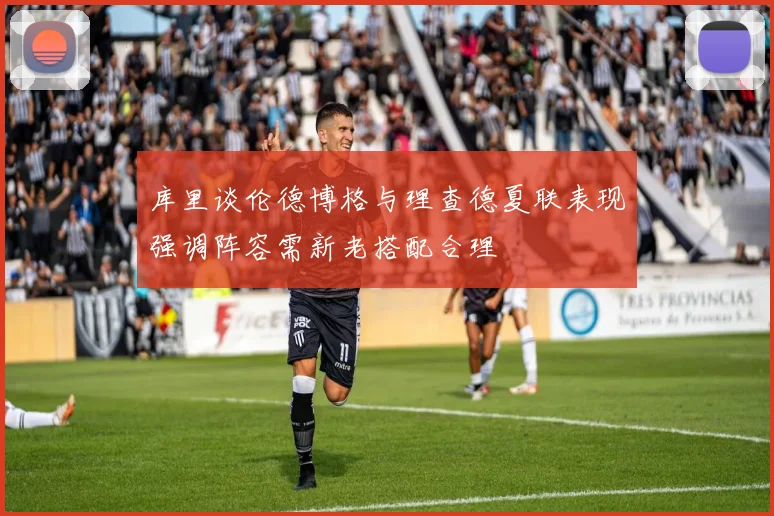 库里谈伦德博格与理查德夏联表现强调阵容需新老搭配合理