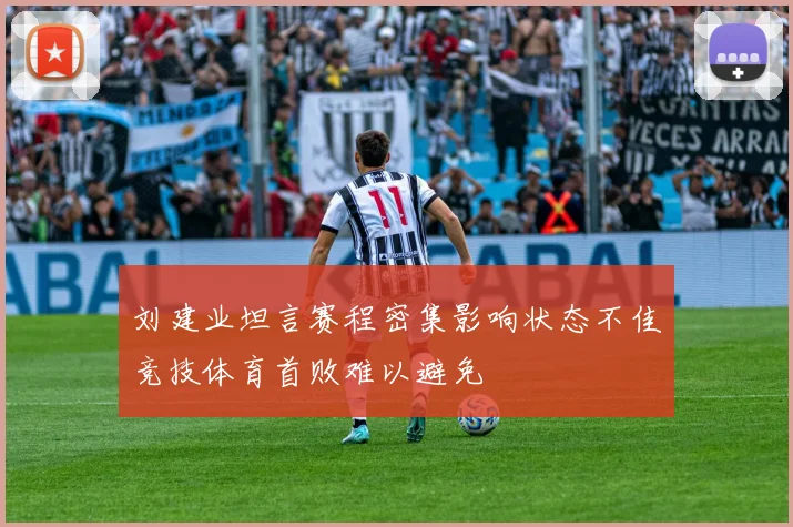 刘建业坦言赛程密集影响状态不佳竞技体育首败难以避免